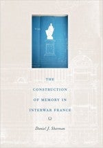 Sherman, Daniel J. The Construction of Memory in Interwar France. Chicago: U of Chicago, 1999