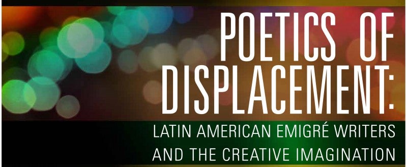 Poetics of Displacement: Latin American Emigré Writers and the Creative Imagination Lecture Series