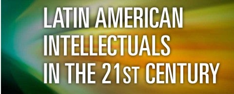 Latin American Intellectuals in the 21st Century Lecture Series